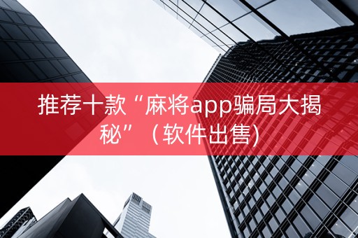 推荐十款“麻将app骗局大揭秘”（软件出售)