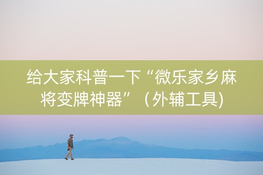 给大家科普一下“微乐家乡麻将变牌神器”（外辅工具)