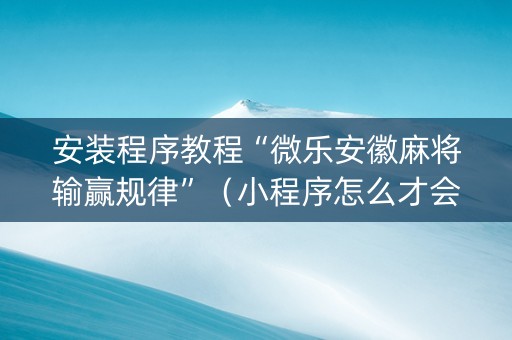 安装程序教程“微乐安徽麻将输赢规律”（小程序怎么才会赢)