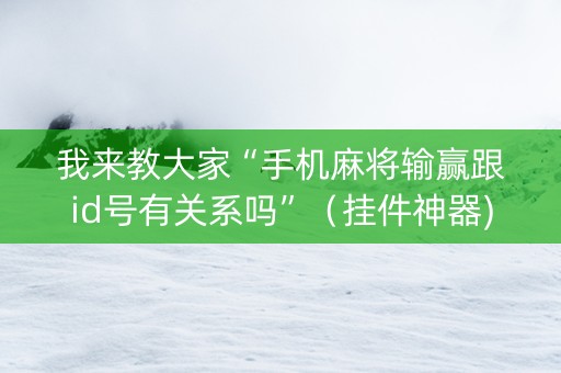 我来教大家“手机麻将输赢跟id号有关系吗”（挂件神器)