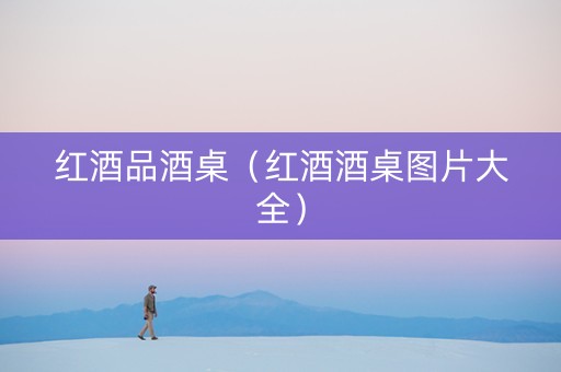 红酒品酒桌（红酒酒桌图片大全）