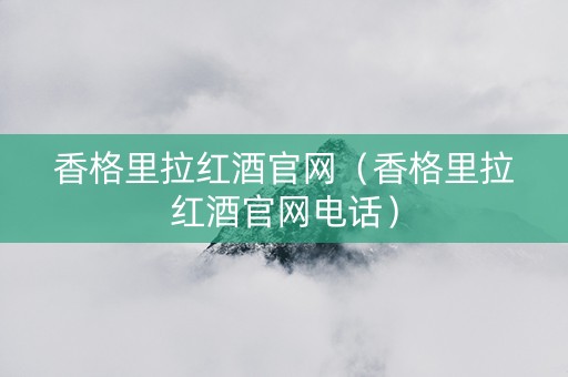 香格里拉红酒官网（香格里拉红酒官网电话）