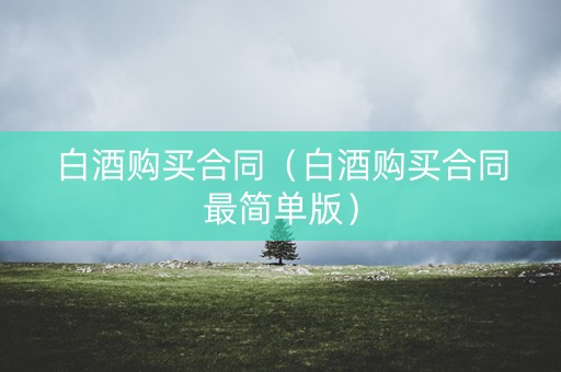 白酒购买合同（白酒购买合同最简单版）