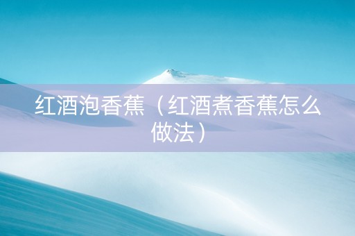 红酒泡香蕉（红酒煮香蕉怎么做法）