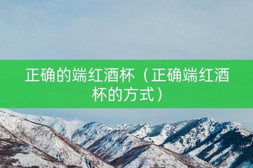正确的端红酒杯（正确端红酒杯的方式）