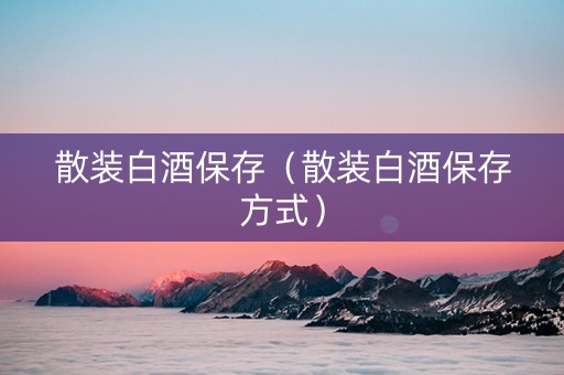 散装白酒保存（散装白酒保存方式）