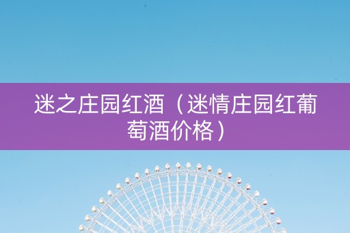 迷之庄园红酒（迷情庄园红葡萄酒价格）