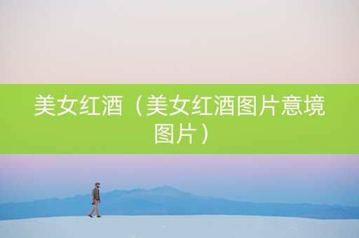 美女红酒（美女红酒图片意境图片）