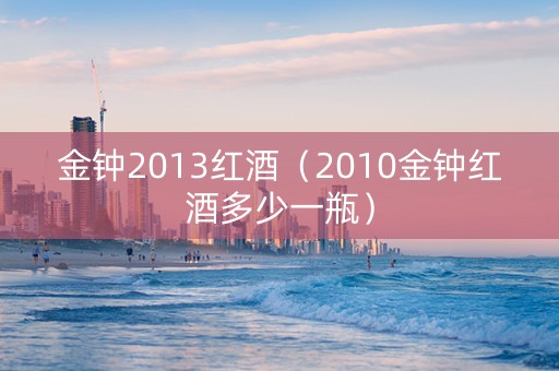 金钟2013红酒（2010金钟红酒多少一瓶）