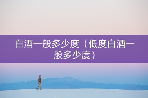 白酒一般多少度（低度白酒一般多少度）