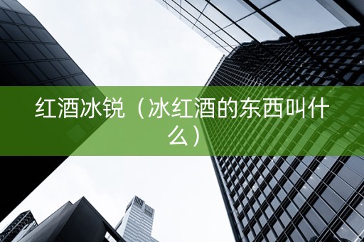 红酒冰锐（冰红酒的东西叫什么）