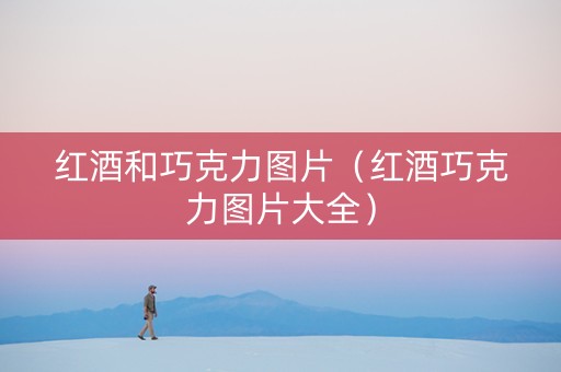 红酒和巧克力图片（红酒巧克力图片大全）