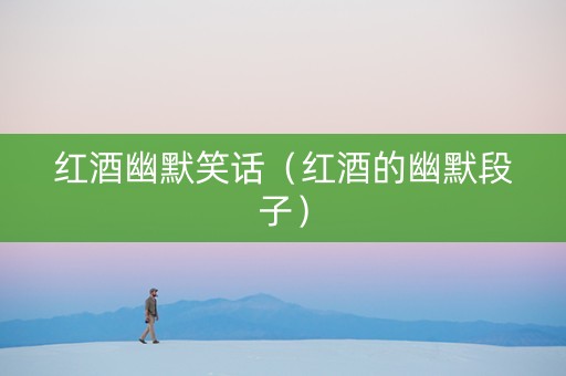 红酒幽默笑话（红酒的幽默段子）