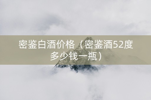 密鉴白酒价格（密鉴酒52度多少钱一瓶）
