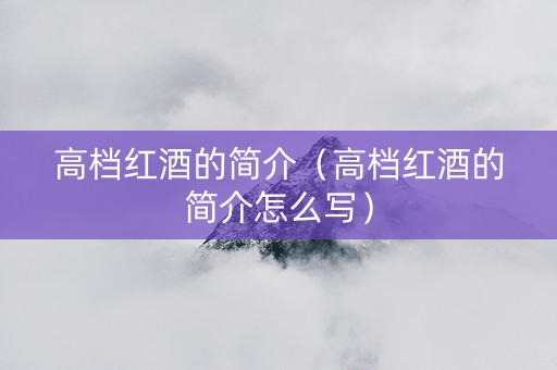 高档红酒的简介（高档红酒的简介怎么写）