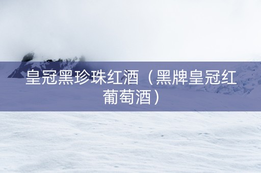 皇冠黑珍珠红酒（黑牌皇冠红葡萄酒）