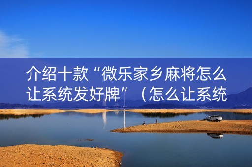 介绍十款“微乐家乡麻将怎么让系统发好牌”（怎么让系统给你发好牌)