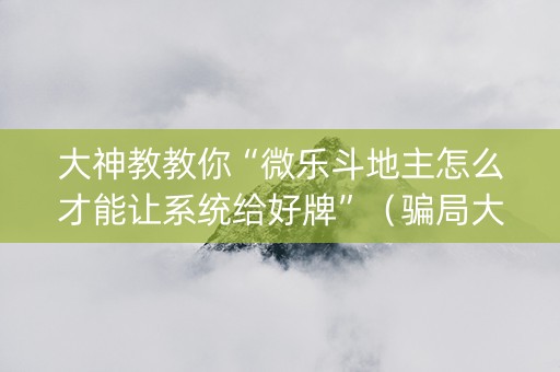 大神教教你“微乐斗地主怎么才能让系统给好牌”（骗局大揭秘)