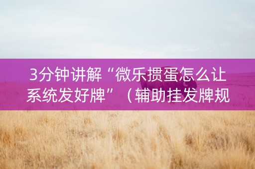 3分钟讲解“微乐掼蛋怎么让系统发好牌”（辅助挂发牌规律)