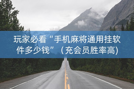 玩家必看“手机麻将通用挂软件多少钱”（充会员胜率高)