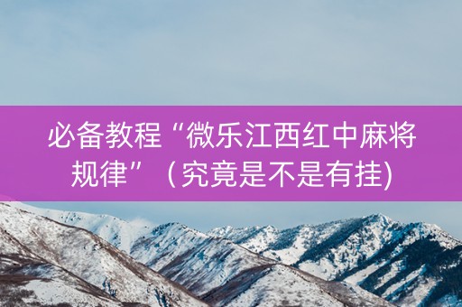 必备教程“微乐江西红中麻将规律”（究竟是不是有挂)
