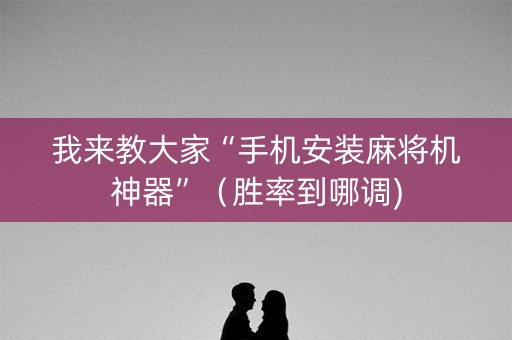 我来教大家“手机安装麻将机神器”（胜率到哪调)
