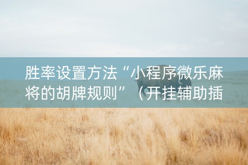 胜率设置方法“小程序微乐麻将的胡牌规则”（开挂辅助插件)