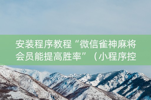安装程序教程“微信雀神麻将会员能提高胜率”（小程序控牌器)