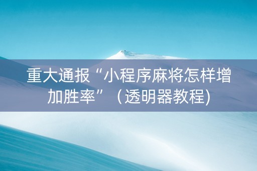 重大通报“小程序麻将怎样增加胜率”（透明器教程)