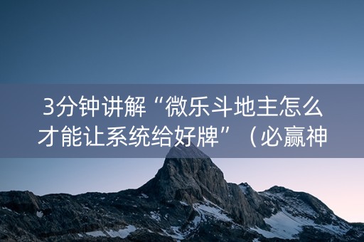 3分钟讲解“微乐斗地主怎么才能让系统给好牌”（必赢神器)