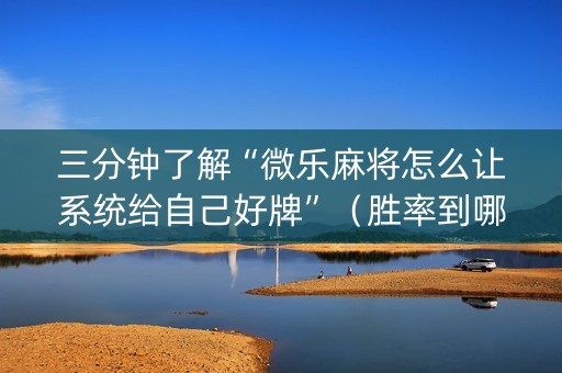 三分钟了解“微乐麻将怎么让系统给自己好牌”（胜率到哪调)