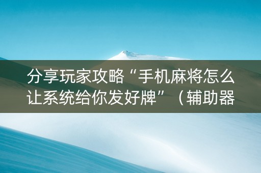 分享玩家攻略“手机麻将怎么让系统给你发好牌”（辅助器下载)