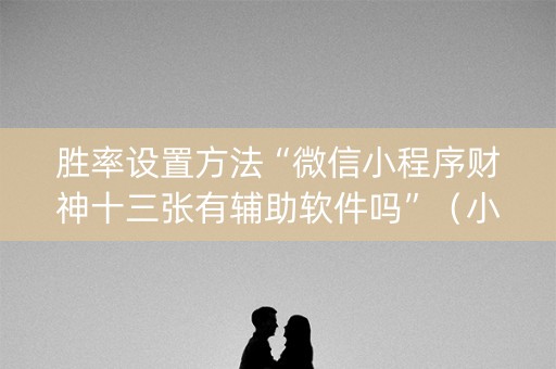 胜率设置方法“微信小程序财神十三张有辅助软件吗”（小程序辅助软件)