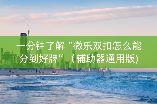 一分钟了解“微乐双扣怎么能分到好牌”（辅助器通用版)
