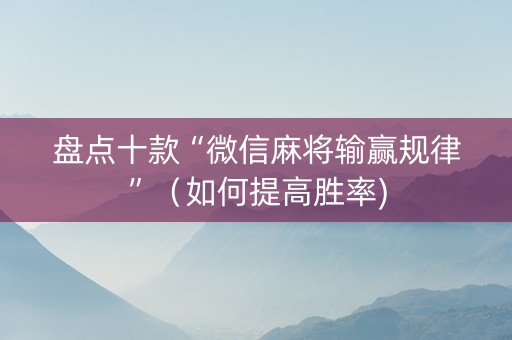 盘点十款“微信麻将输赢规律”（如何提高胜率)
