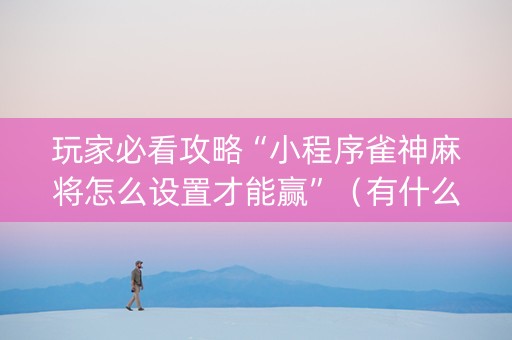 玩家必看攻略“小程序雀神麻将怎么设置才能赢”（有什么规律)
