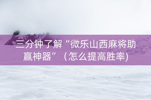 三分钟了解“微乐山西麻将助赢神器”（怎么提高胜率)