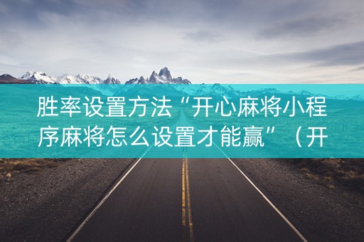 胜率设置方法“开心麻将小程序麻将怎么设置才能赢”（开挂辅助器插件)