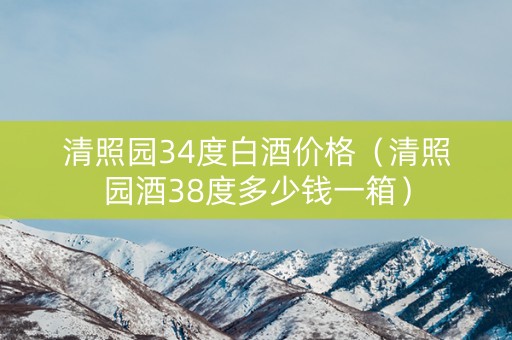 清照园34度白酒价格（清照园酒38度多少钱一箱）