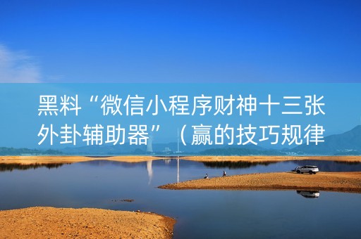 黑料“微信小程序财神十三张外卦辅助器”（赢的技巧规律)