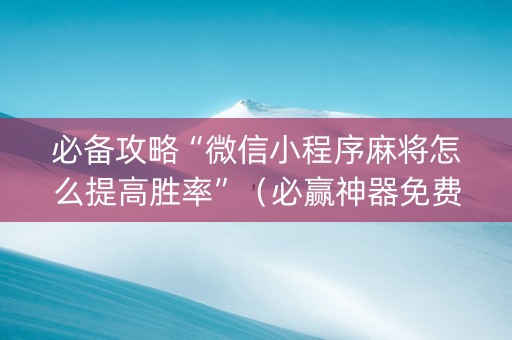 必备攻略“微信小程序麻将怎么提高胜率”（必赢神器免费安装)