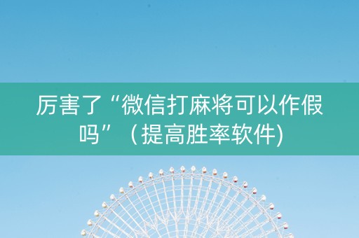 厉害了“微信打麻将可以作假吗”（提高胜率软件)