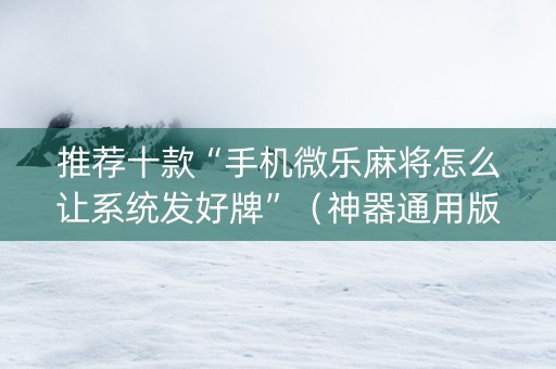 推荐十款“手机微乐麻将怎么让系统发好牌”（神器通用版)