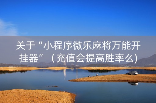 关于“小程序微乐麻将万能开挂器”（充值会提高胜率么)
