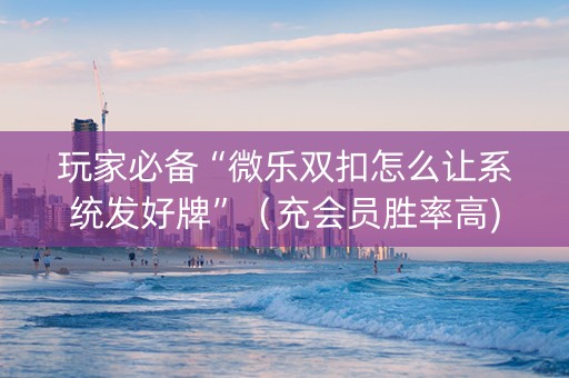 玩家必备“微乐双扣怎么让系统发好牌”（充会员胜率高)