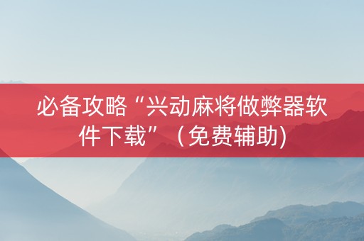 必备攻略“兴动麻将做弊器软件下载”（免费辅助)
