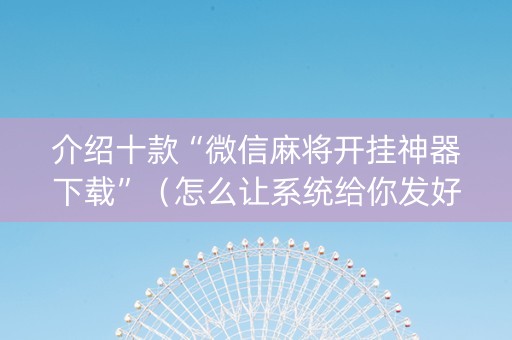 介绍十款“微信麻将开挂神器下载”（怎么让系统给你发好牌)