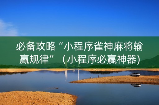 必备攻略“小程序雀神麻将输赢规律”（小程序必赢神器)