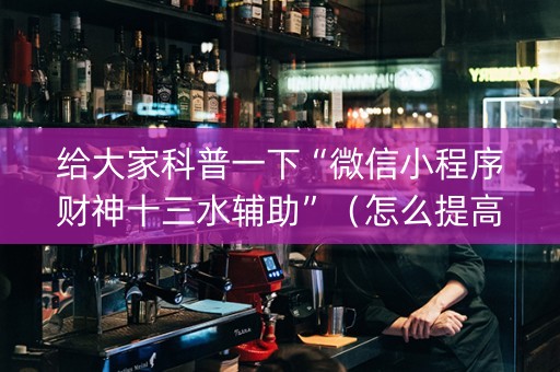 给大家科普一下“微信小程序财神十三水辅助”（怎么提高胜率)