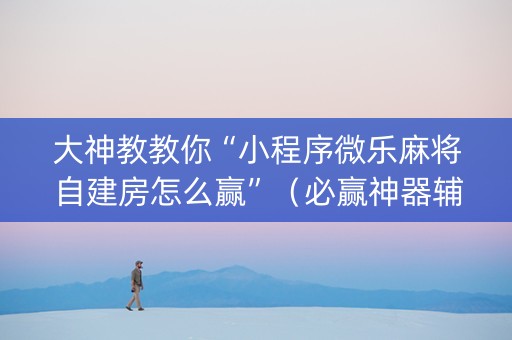 大神教教你“小程序微乐麻将自建房怎么赢”（必赢神器辅助器)